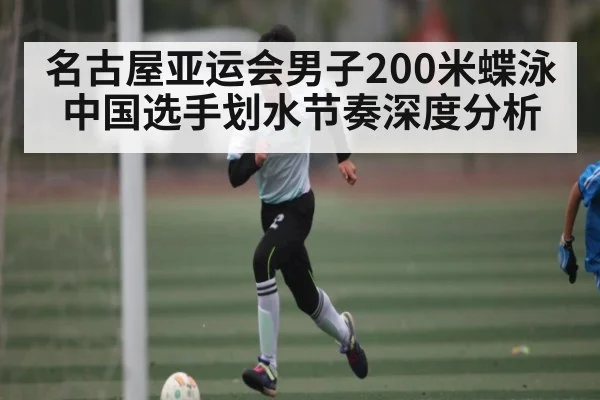 名古屋亚运会男子200米蝶泳中国选手划水节奏深度分析