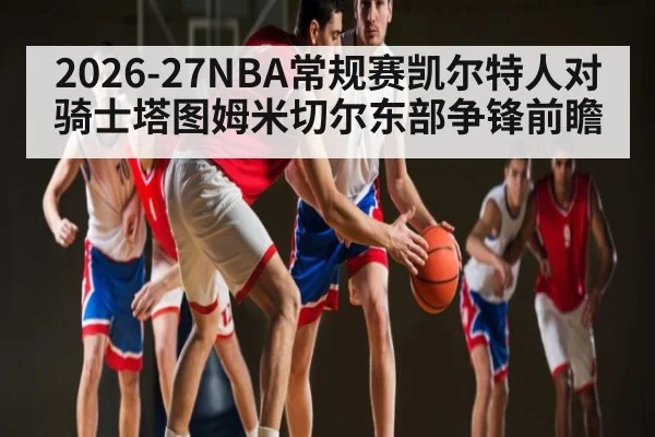 2026-27NBA常规赛凯尔特人对骑士塔图姆米切尔东部争锋前瞻