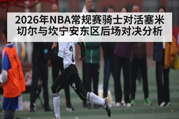 2026年NBA常规赛骑士对活塞米切尔与坎宁安东区后场对决分析